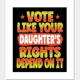 Vote Like Your Daughter's Rights Depend On It Posters and Art